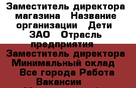 Заместитель директора магазина › Название организации ­ Дети, ЗАО › Отрасль предприятия ­ Заместитель директора › Минимальный оклад ­ 1 - Все города Работа » Вакансии   . Московская обл.,Лыткарино г.